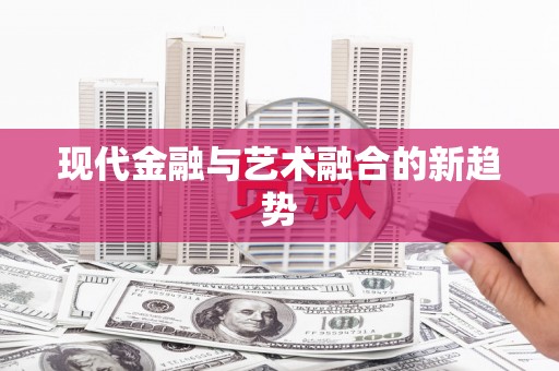 贵定现代金融与艺术融合的新趋势
