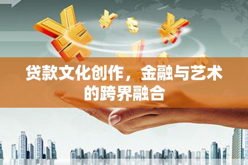 贵定贷款文化创作，金融与艺术的跨界融合