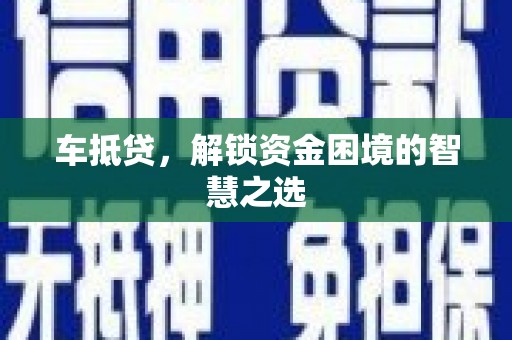 贵定车抵贷，解锁资金困境的智慧之选