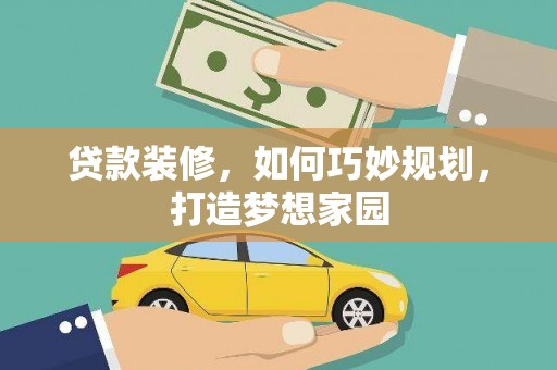 贵定贷款装修，如何巧妙规划，打造梦想家园