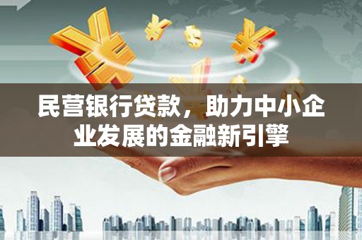 贵定民营银行贷款，助力中小企业发展的金融新引擎
