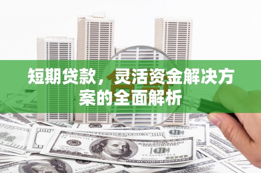 贵定短期贷款，灵活资金解决方案的全面解析