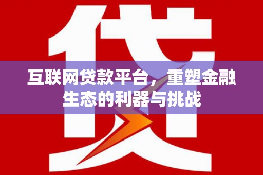 贵定互联网贷款平台，重塑金融生态的利器与挑战