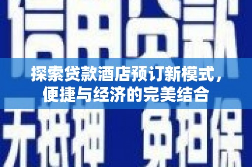 贵定探索贷款酒店预订新模式，便捷与经济的完美结合