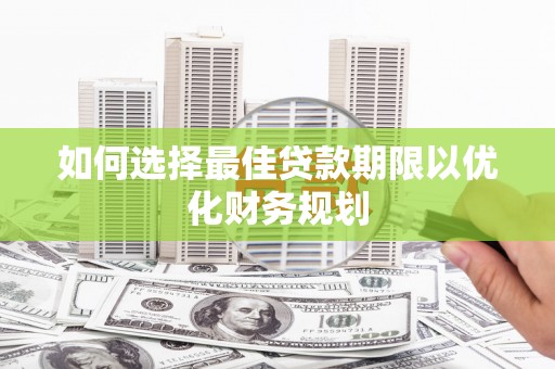 贵定如何选择最佳贷款期限以优化财务规划