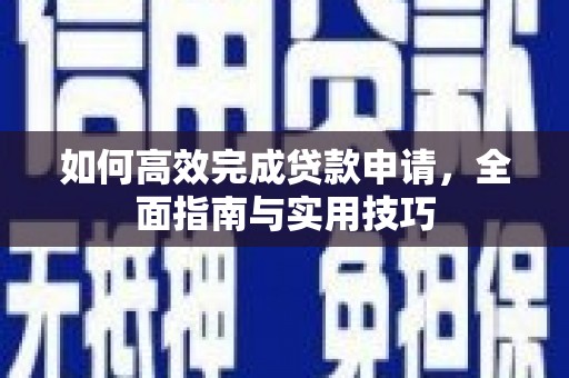 贵定如何高效完成贷款申请，全面指南与实用技巧