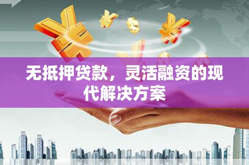 贵定无抵押贷款，灵活融资的现代解决方案