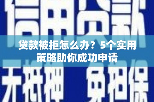 贵定贷款被拒怎么办？5个实用策略助你成功申请