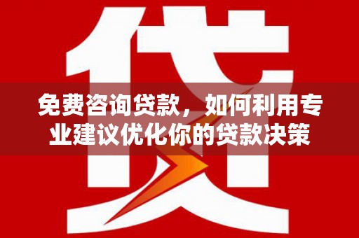 贵定免费咨询贷款，如何利用专业建议优化你的贷款决策