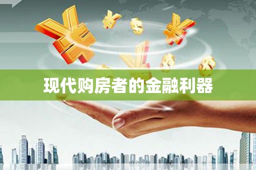 贵定现代购房者的金融利器