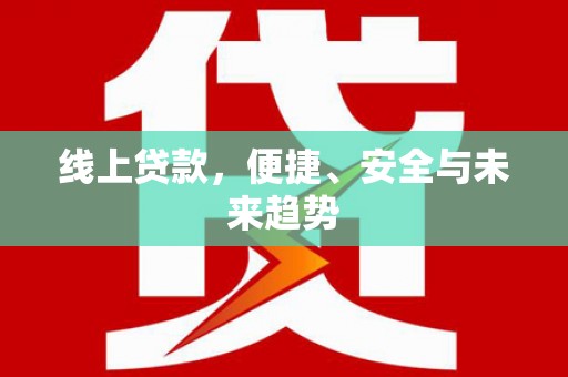 贵定线上贷款，便捷、安全与未来趋势
