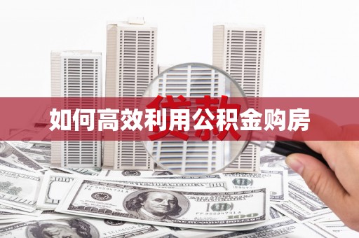 贵定如何高效利用公积金购房