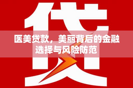 贵定医美贷款，美丽背后的金融选择与风险防范