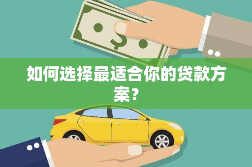 贵定如何选择最适合你的贷款方案？