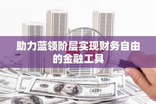 贵定助力蓝领阶层实现财务自由的金融工具